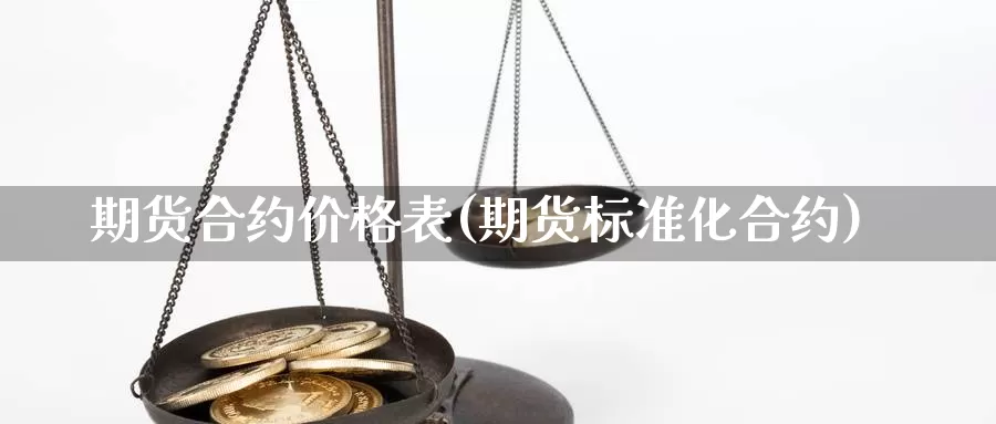 期货合约价格表(期货标准化合约)_https://www.zhuotongtaye.com_期货走势_第1张