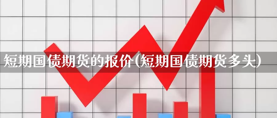 短期国债期货的报价(短期国债期货多头)_https://www.zhuotongtaye.com_期货走势_第1张