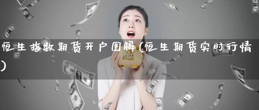 恒生指数期货开户图解(恒生期货实时行情)_https://www.zhuotongtaye.com_期货百科_第1张