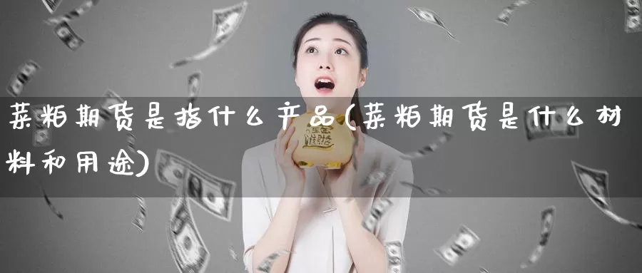 菜粕期货是指什么产品(菜粕期货是什么材料和用途)_https://www.zhuotongtaye.com_期货知识_第1张