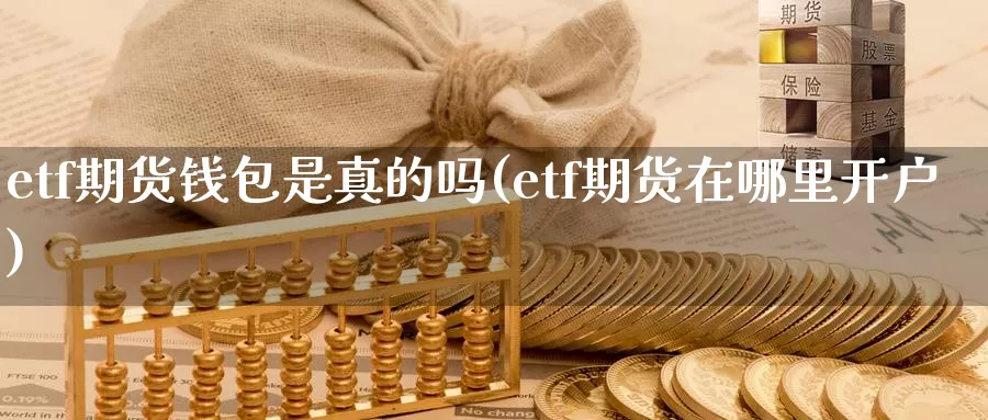 etf期货钱包是真的吗(etf期货在哪里开户)_https://www.zhuotongtaye.com_期货分析_第1张