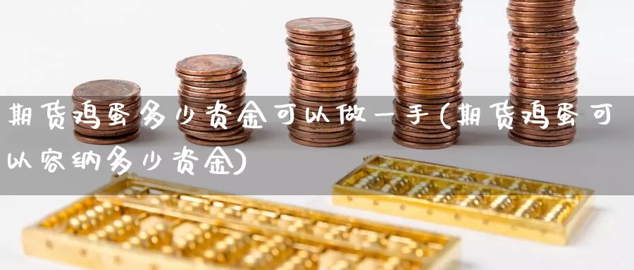 期货鸡蛋多少资金可以做一手(期货鸡蛋可以容纳多少资金)_https://www.zhuotongtaye.com_期货百科_第1张