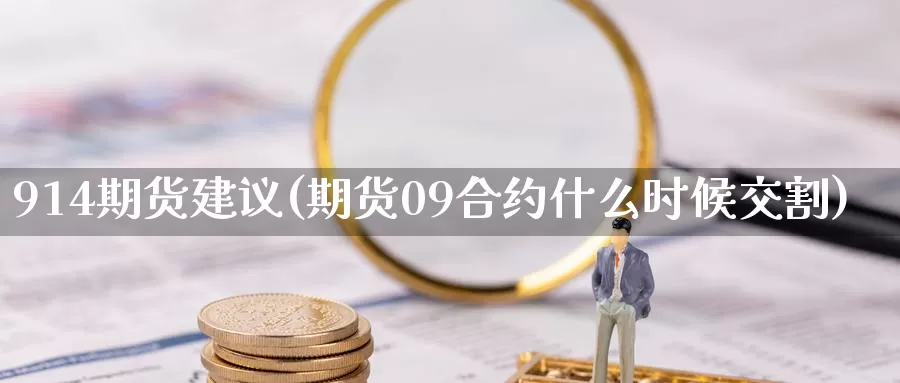 914期货建议(期货09合约什么时候交割)_https://www.zhuotongtaye.com_期货分析_第1张