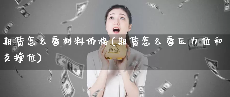 期货怎么看材料价格(期货怎么看压力位和支撑位)_https://www.zhuotongtaye.com_期货分析_第1张