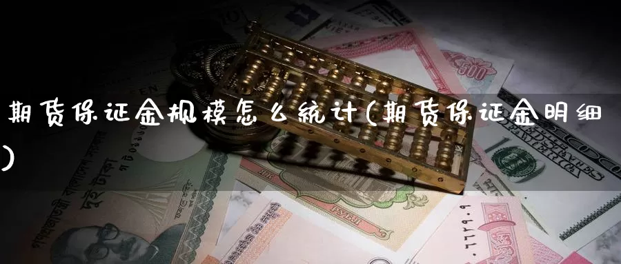 期货保证金规模怎么统计(期货保证金明细)_https://www.zhuotongtaye.com_期货百科_第1张