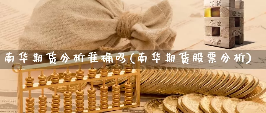 南华期货分析准确吗(南华期货股票分析)_https://www.zhuotongtaye.com_期货知识_第1张