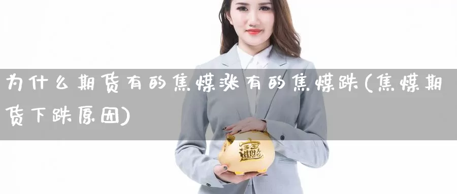 为什么期货有的焦煤涨有的焦煤跌(焦煤期货下跌原因)_https://www.zhuotongtaye.com_期货百科_第1张