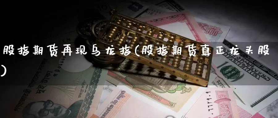 股指期货再现乌龙指(股指期货真正龙头股)_https://www.zhuotongtaye.com_期货走势_第1张