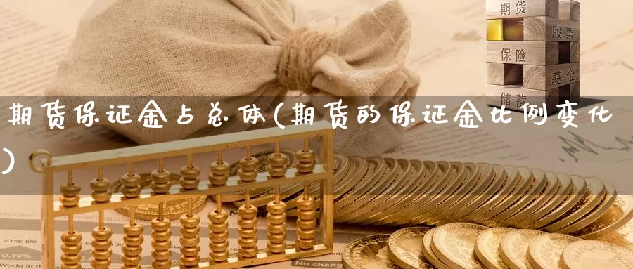 期货保证金占总体(期货的保证金比例变化)_https://www.zhuotongtaye.com_期货知识_第1张