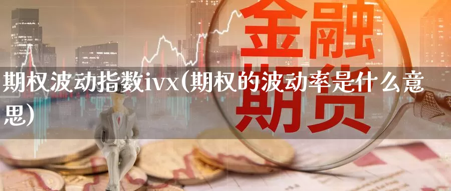 期权波动指数ivx(期权的波动率是什么意思)_https://www.zhuotongtaye.com_期货知识_第1张