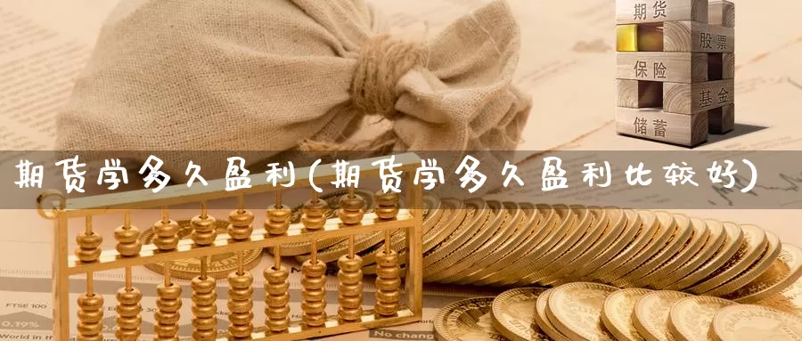 期货学多久盈利(期货学多久盈利比较好)_https://www.zhuotongtaye.com_期货平台_第1张