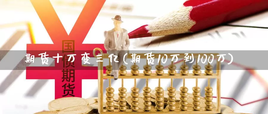 期货十万变三亿(期货10万到100万)_https://www.zhuotongtaye.com_期货分析_第1张