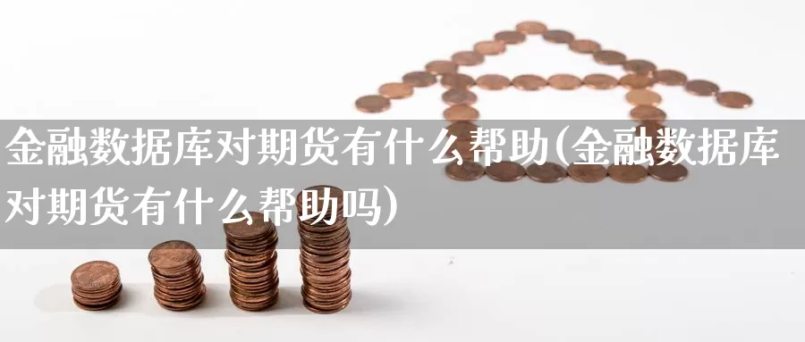 金融数据库对期货有什么帮助(金融数据库对期货有什么帮助吗)_https://www.zhuotongtaye.com_期货分析_第1张