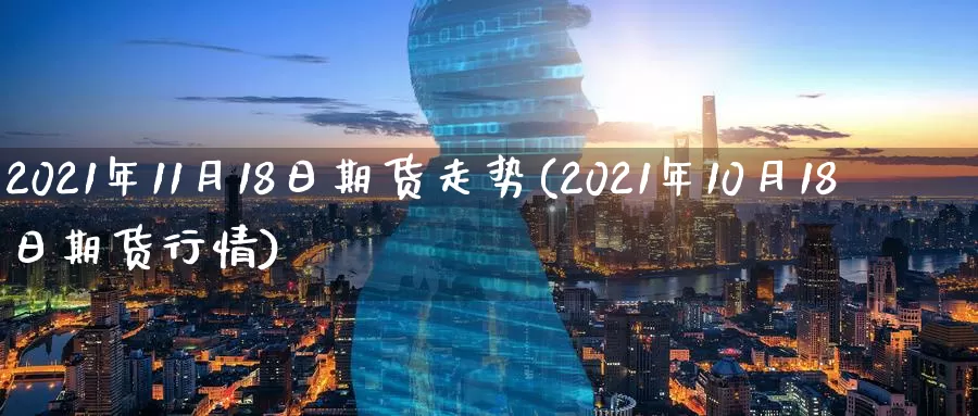 2021年11月18日期货走势(2021年10月18日期货行情)_https://www.zhuotongtaye.com_期货平台_第1张