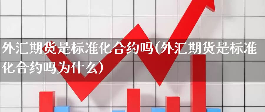 外汇期货是标准化合约吗(外汇期货是标准化合约吗为什么)_https://www.zhuotongtaye.com_期货走势_第1张