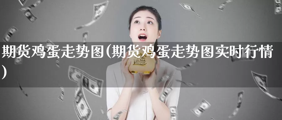 期货鸡蛋走势图(期货鸡蛋走势图实时行情)_https://www.zhuotongtaye.com_期货平台_第1张