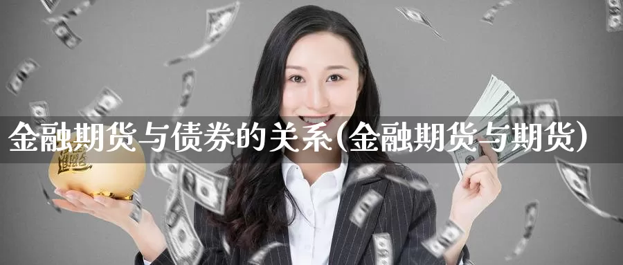 金融期货与债券的关系(金融期货与期货)_https://www.zhuotongtaye.com_期货分析_第1张