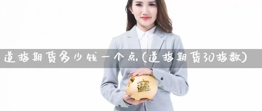 道指期货多少钱一个点(道指期货30指数)_https://www.zhuotongtaye.com_期货知识_第1张