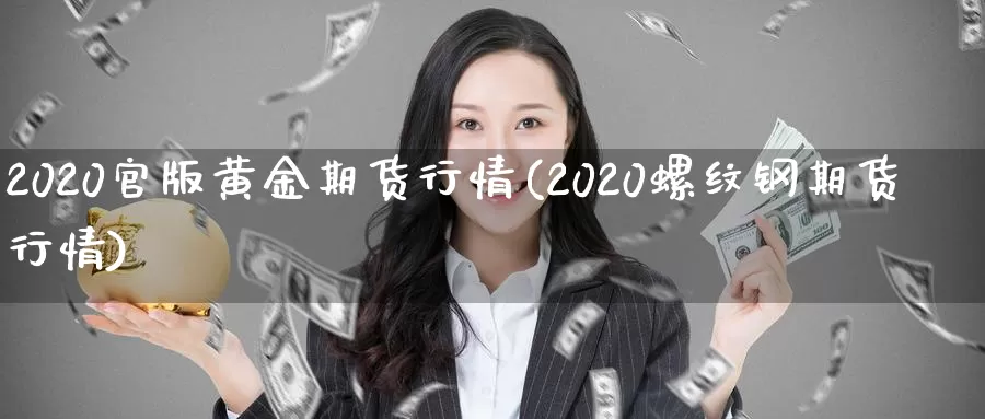 2020官版黄金期货行情(2020螺纹钢期货行情)_https://www.zhuotongtaye.com_期货百科_第1张