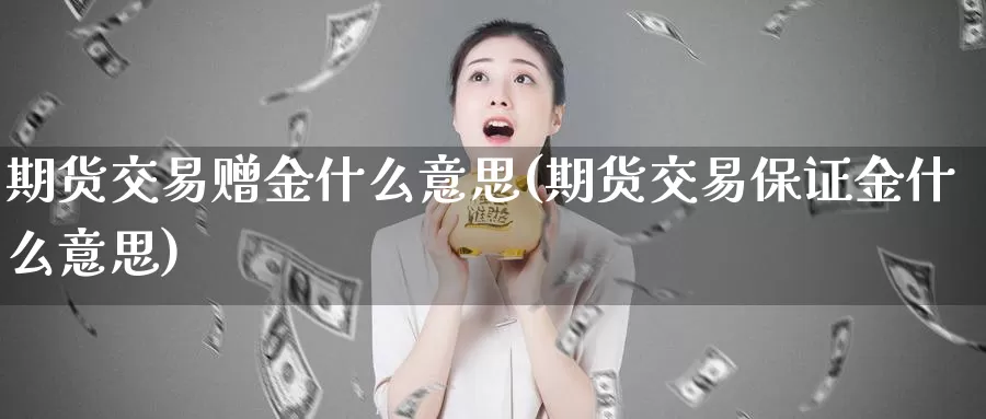 期货交易赠金什么意思(期货交易保证金什么意思)_https://www.zhuotongtaye.com_期货分析_第1张