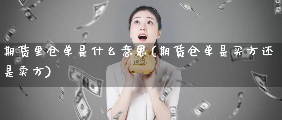 期货里仓单是什么意思(期货仓单是买方还是卖方)_https://www.zhuotongtaye.com_期货知识_第1张