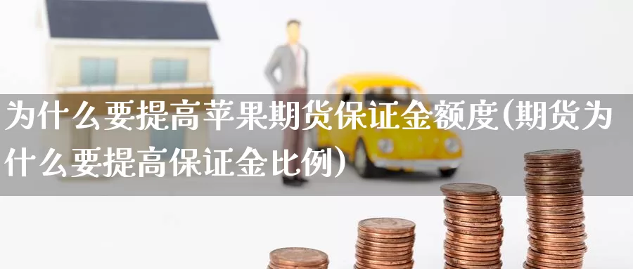 为什么要提高苹果期货保证金额度(期货为什么要提高保证金比例)_https://www.zhuotongtaye.com_期货走势_第1张