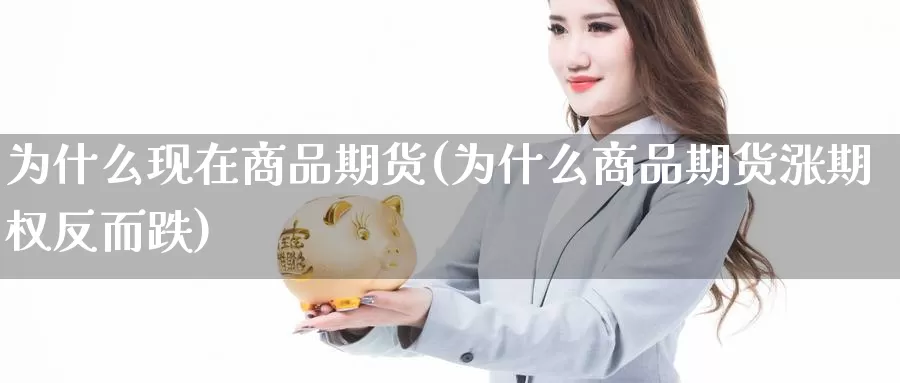 为什么现在商品期货(为什么商品期货涨期权反而跌)_https://www.zhuotongtaye.com_期货分析_第1张