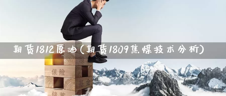 期货1812原油(期货1809焦煤技术分析)_https://www.zhuotongtaye.com_期货知识_第1张