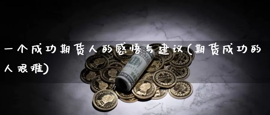 一个成功期货人的感悟与建议(期货成功的人艰难)_https://www.zhuotongtaye.com_期货百科_第1张