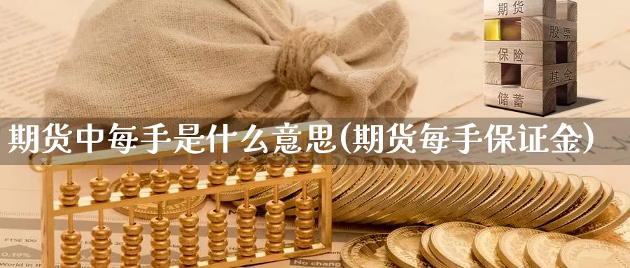 期货中每手是什么意思(期货每手保证金)_https://www.zhuotongtaye.com_期货百科_第1张