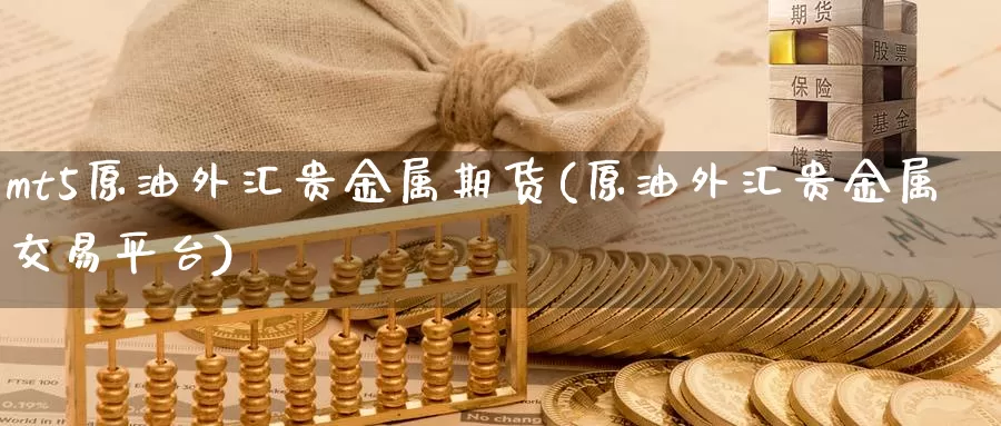 mt5原油外汇贵金属期货(原油外汇贵金属交易平台)_https://www.zhuotongtaye.com_期货平台_第1张