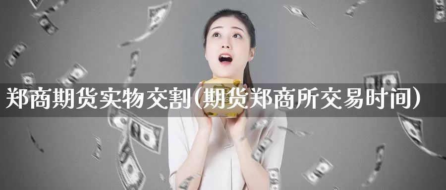 郑商期货实物交割(期货郑商所交易时间)_https://www.zhuotongtaye.com_期货知识_第1张