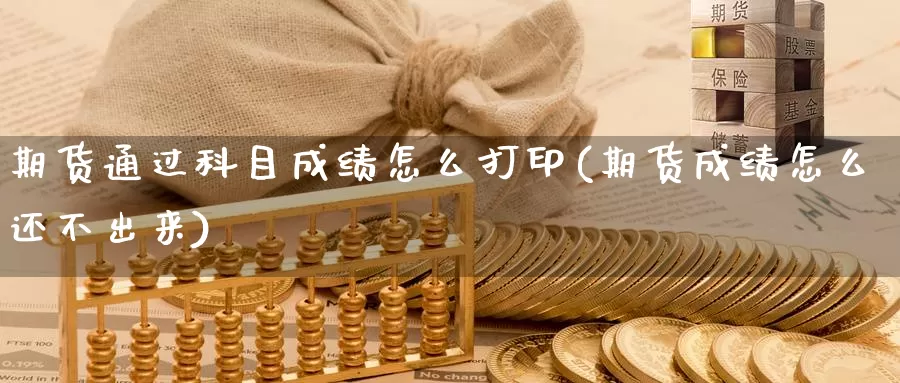 期货通过科目成绩怎么打印(期货成绩怎么还不出来)_https://www.zhuotongtaye.com_期货分析_第1张