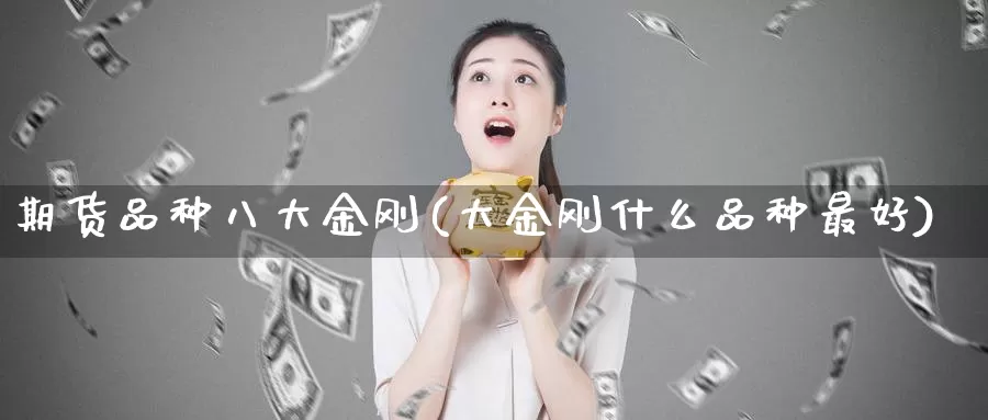 期货品种八大金刚(大金刚什么品种最好)_https://www.zhuotongtaye.com_期货走势_第1张