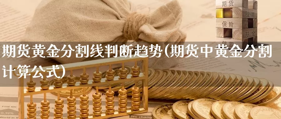 期货黄金分割线判断趋势(期货中黄金分割计算公式)_https://www.zhuotongtaye.com_期货走势_第1张