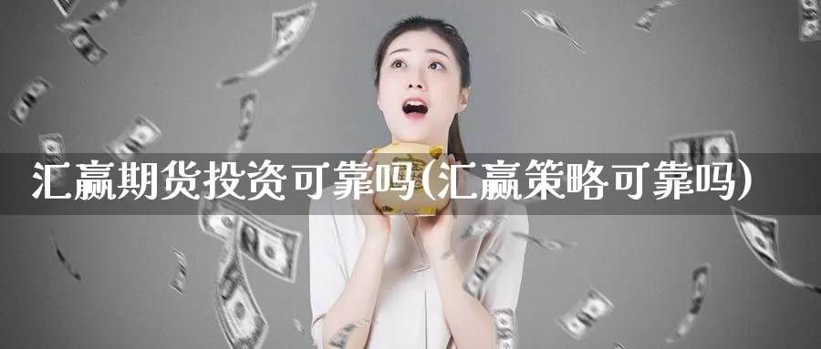 汇赢期货投资可靠吗(汇赢策略可靠吗)_https://www.zhuotongtaye.com_期货走势_第1张