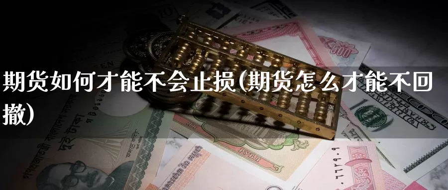 期货如何才能不会止损(期货怎么才能不回撤)_https://www.zhuotongtaye.com_期货平台_第1张