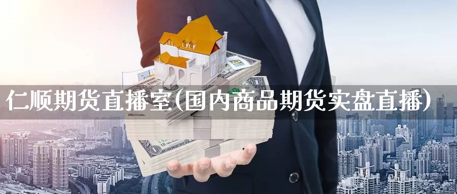 仁顺期货直播室(国内商品期货实盘直播)_https://www.zhuotongtaye.com_期货走势_第1张