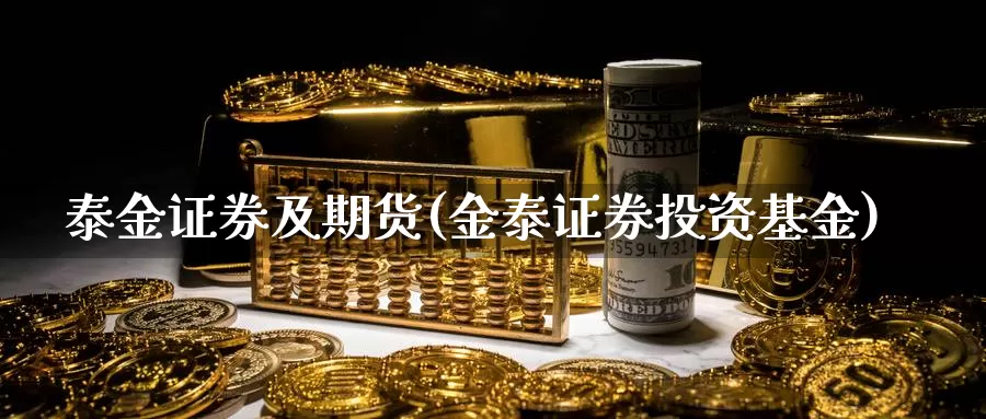 泰金证券及期货(金泰证券投资基金)_https://www.zhuotongtaye.com_期货知识_第1张