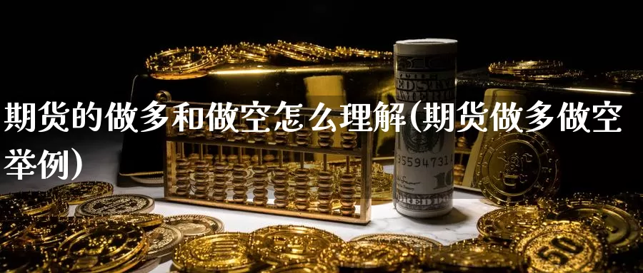 期货的做多和做空怎么理解(期货做多做空举例)_https://www.zhuotongtaye.com_期货走势_第1张