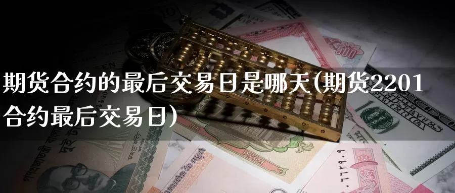 期货合约的最后交易日是哪天(期货2201合约最后交易日)_https://www.zhuotongtaye.com_期货分析_第1张