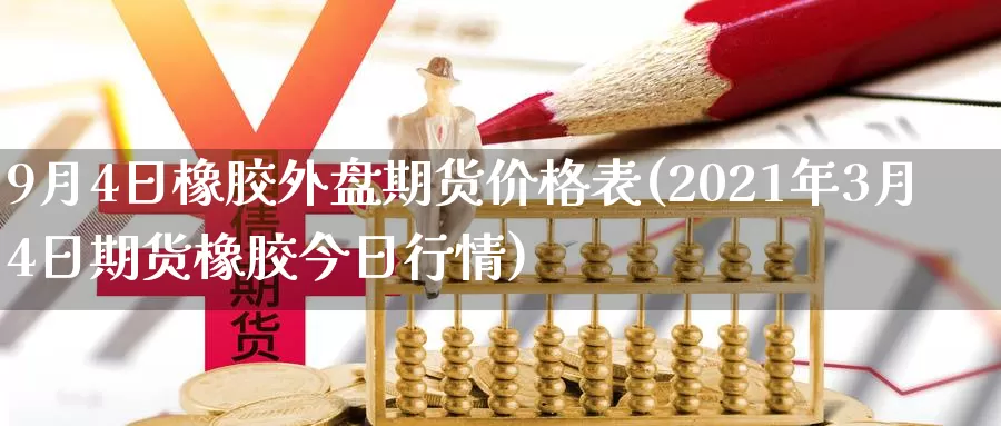 9月4日橡胶外盘期货价格表(2021年3月4日期货橡胶今日行情)_https://www.zhuotongtaye.com_期货走势_第1张