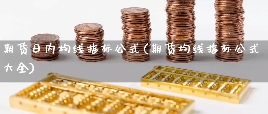 期货日内均线指标公式(期货均线指标公式大全)_https://www.zhuotongtaye.com_期货知识_第1张