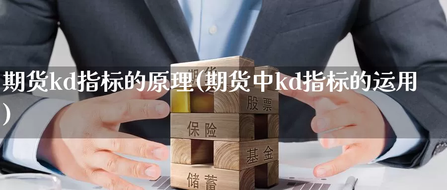 期货kd指标的原理(期货中kd指标的运用)_https://www.zhuotongtaye.com_期货知识_第1张