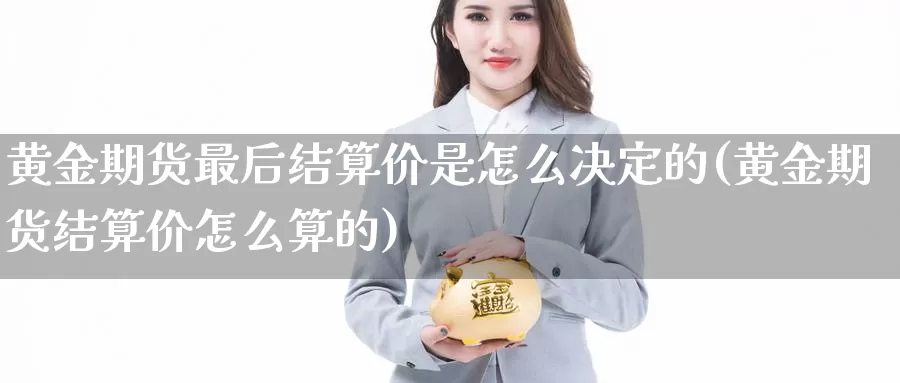 黄金期货最后结算价是怎么决定的(黄金期货结算价怎么算的)_https://www.zhuotongtaye.com_期货走势_第1张