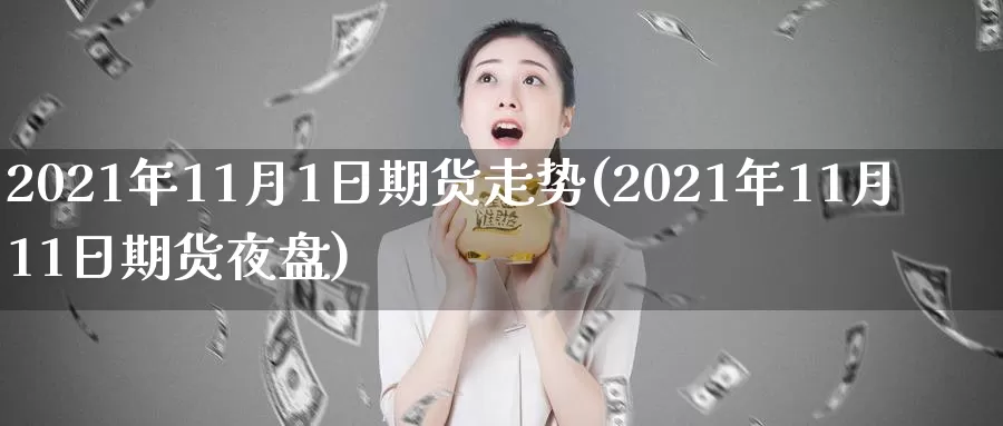 2021年11月1日期货走势(2021年11月11日期货夜盘)_https://www.zhuotongtaye.com_期货知识_第1张