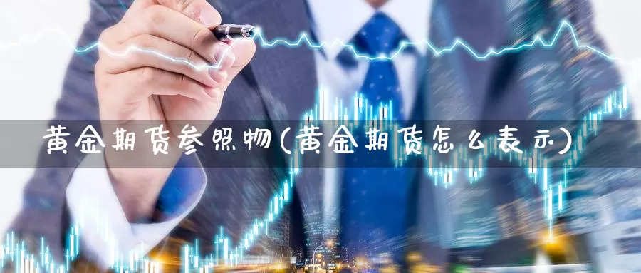 黄金期货参照物(黄金期货怎么表示)_https://www.zhuotongtaye.com_期货分析_第1张