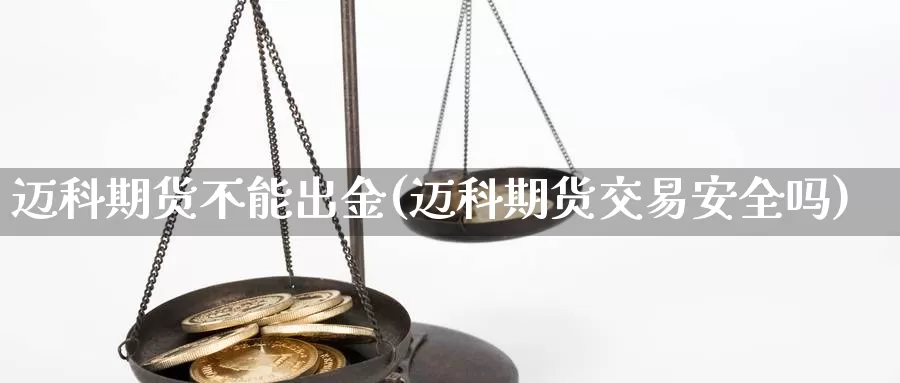 迈科期货不能出金(迈科期货交易安全吗)_https://www.zhuotongtaye.com_期货百科_第1张