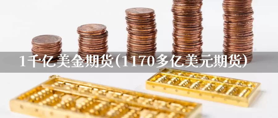 1千亿美金期货(1170多亿美元期货)_https://www.zhuotongtaye.com_期货分析_第1张