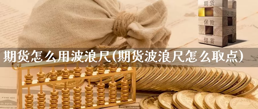 期货怎么用波浪尺(期货波浪尺怎么取点)_https://www.zhuotongtaye.com_期货平台_第1张